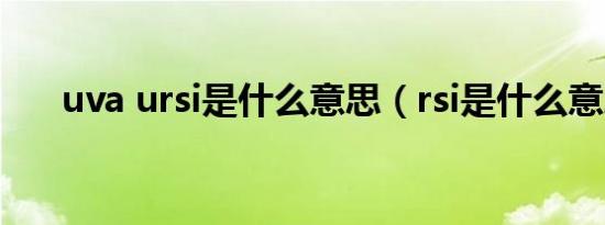 uva ursi是什么意思（rsi是什么意思）