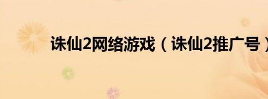 诛仙2网络游戏（诛仙2推广号）