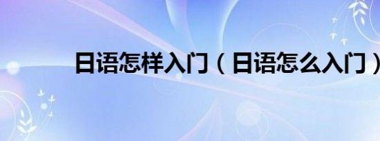 日语怎样入门（日语怎么入门）
