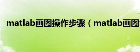 matlab画图操作步骤（matlab画图命令）