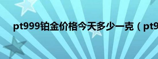 pt999铂金价格今天多少一克（pt999）