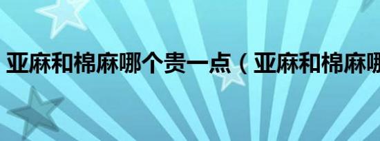 亚麻和棉麻哪个贵一点（亚麻和棉麻哪个贵）