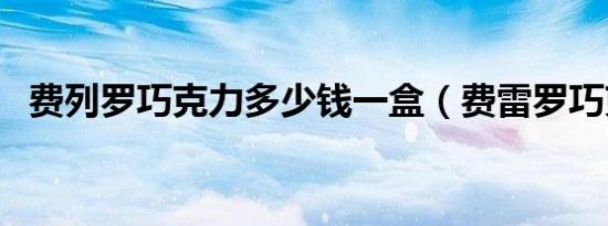 费列罗巧克力多少钱一盒（费雷罗巧克力）