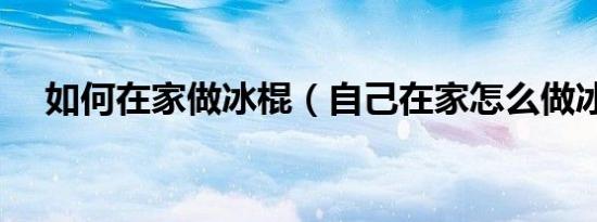 如何在家做冰棍（自己在家怎么做冰棍）