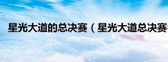 星光大道的总决赛（星光大道总决赛名单）