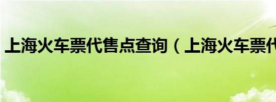 上海火车票代售点查询（上海火车票代售点）