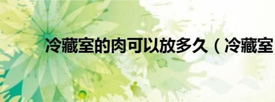 冷藏室的肉可以放多久（冷藏室）