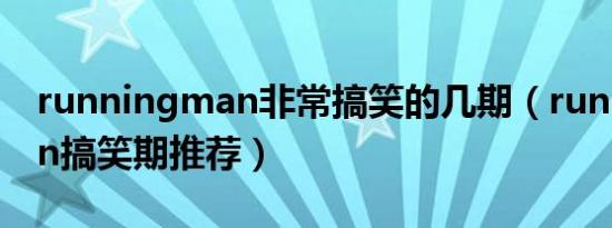 runningman非常搞笑的几期（runningman搞笑期推荐）