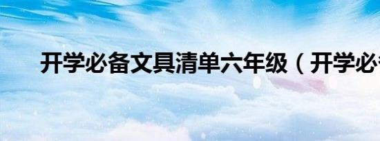 开学必备文具清单六年级（开学必备）