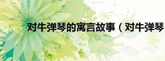 对牛弹琴的寓言故事（对牛弹琴）