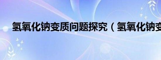氢氧化钠变质问题探究（氢氧化钠变质）