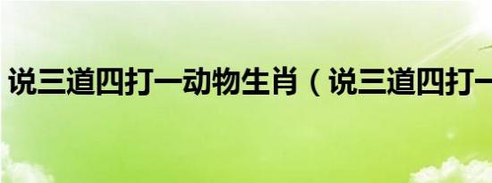 说三道四打一动物生肖（说三道四打一动物）