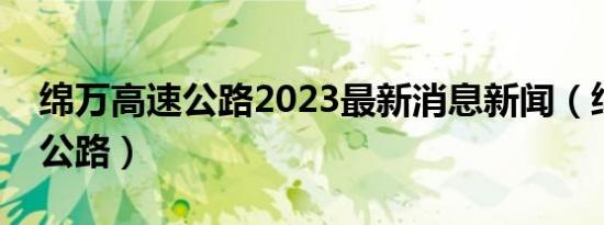 绵万高速公路2023最新消息新闻（绵万高速公路）