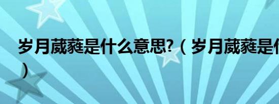 岁月葳蕤是什么意思?（岁月葳蕤是什么意思）