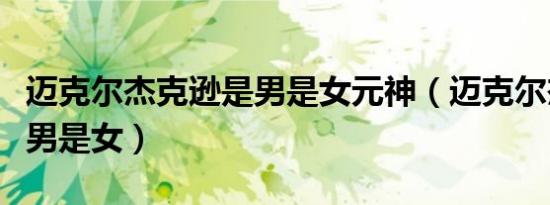 迈克尔杰克逊是男是女元神（迈克尔杰克逊是男是女）