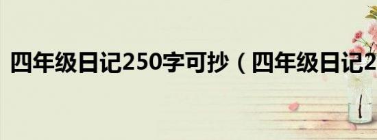 四年级日记250字可抄（四年级日记250字）