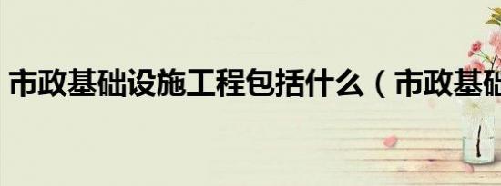 市政基础设施工程包括什么（市政基础设施）