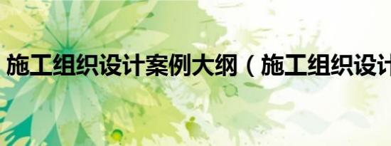 施工组织设计案例大纲（施工组织设计案例）