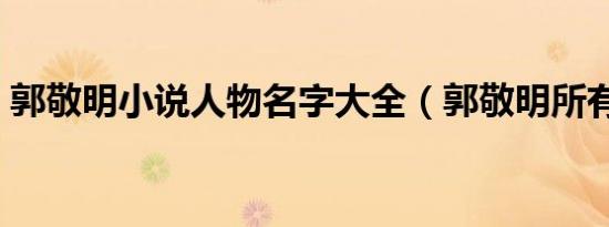 郭敬明小说人物名字大全（郭敬明所有小说）