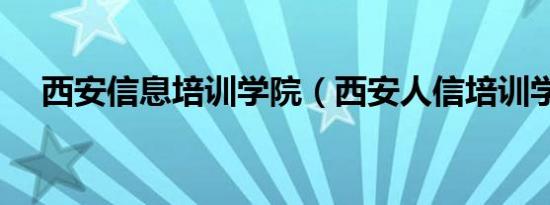 西安信息培训学院（西安人信培训学校）