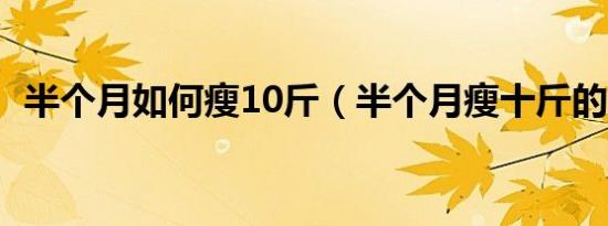 半个月如何瘦10斤（半个月瘦十斤的方法）