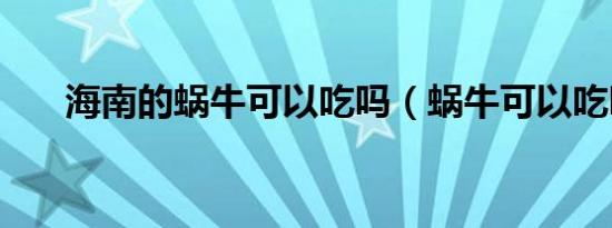海南的蜗牛可以吃吗（蜗牛可以吃吗）