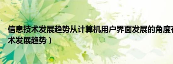 信息技术发展趋势从计算机用户界面发展的角度有（信息技术发展趋势）