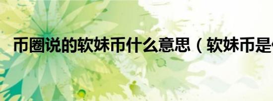 币圈说的软妹币什么意思（软妹币是什么）