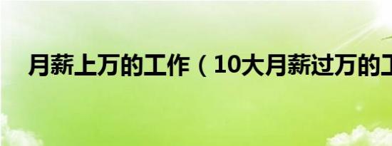 月薪上万的工作（10大月薪过万的工作）