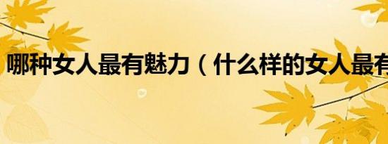 哪种女人最有魅力（什么样的女人最有魅力）