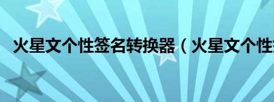 火星文个性签名转换器（火星文个性签名）