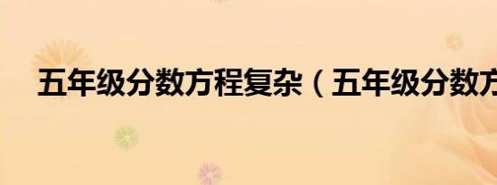 五年级分数方程复杂（五年级分数方程）