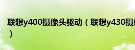 联想y400摄像头驱动（联想y430摄像头驱动）