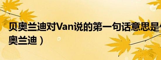 贝奥兰迪对Van说的第一句话意思是什么（贝奥兰迪）