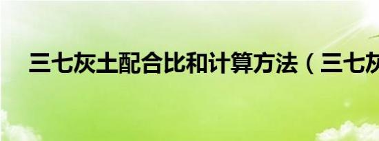 三七灰土配合比和计算方法（三七灰土）