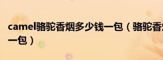 camel骆驼香烟多少钱一包（骆驼香烟多少钱一包）