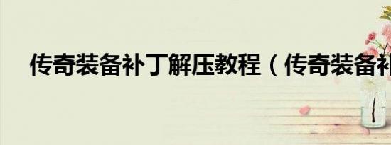 传奇装备补丁解压教程（传奇装备补丁）