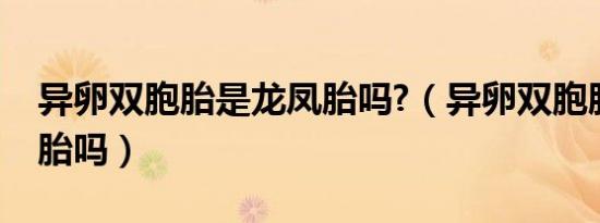异卵双胞胎是龙凤胎吗?（异卵双胞胎是龙凤胎吗）
