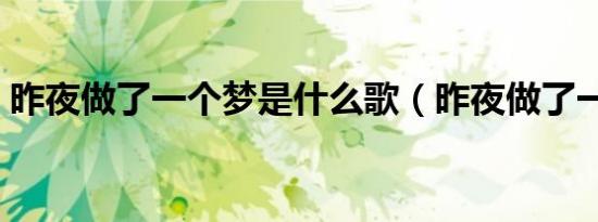 昨夜做了一个梦是什么歌（昨夜做了一个梦）