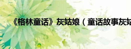 《格林童话》灰姑娘（童话故事灰姑娘）