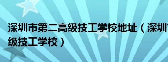 深圳市第二高级技工学校地址（深圳市第二高级技工学校）