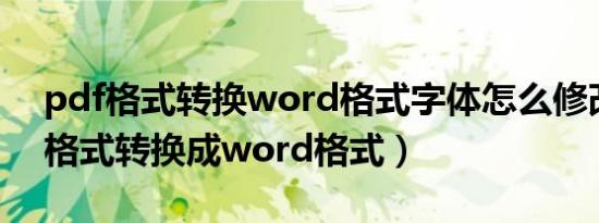pdf格式转换word格式字体怎么修改（pdf格式转换成word格式）
