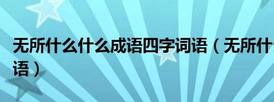无所什么什么成语四字词语（无所什么什么成语）