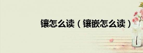 镶怎么读（镶嵌怎么读）