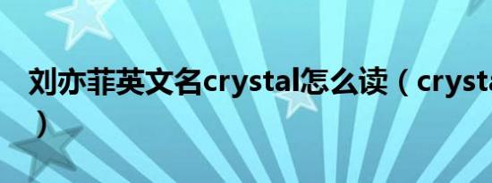 刘亦菲英文名crystal怎么读（crystal怎么读）