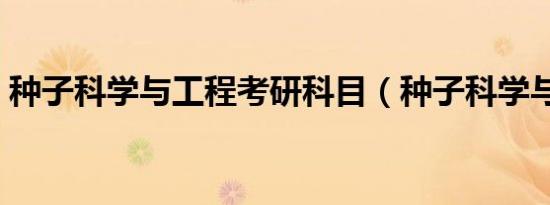 种子科学与工程考研科目（种子科学与工程）