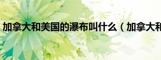 加拿大和美国的瀑布叫什么（加拿大和美国）