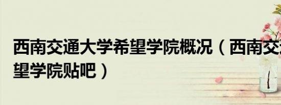 西南交通大学希望学院概况（西南交通大学希望学院贴吧）