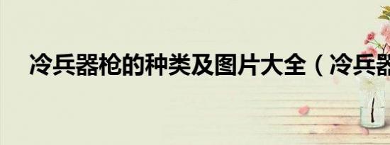 冷兵器枪的种类及图片大全（冷兵器枪）