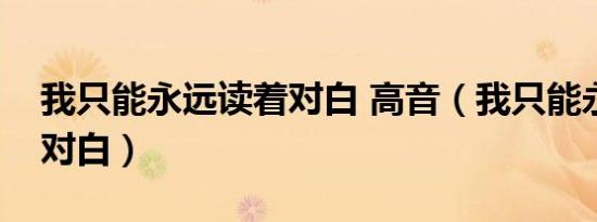 我只能永远读着对白 高音（我只能永远读着对白）
